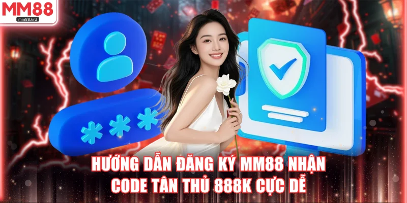 Hướng Dẫn Đăng Ký MM88 Nhận Code Tân Thủ 888K Cực Dễ 1 đăng ký MM88