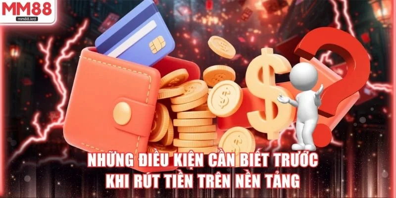 Những điều kiện cần biết trước khi rút tiền trên nền tảng